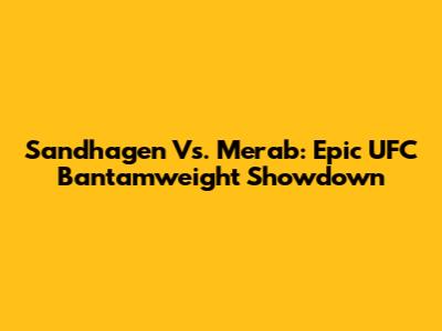 Sandhagen Vs. Merab: Epic UFC Bantamweight Showdown