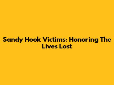 Sandy Hook Victims: Honoring The Lives Lost