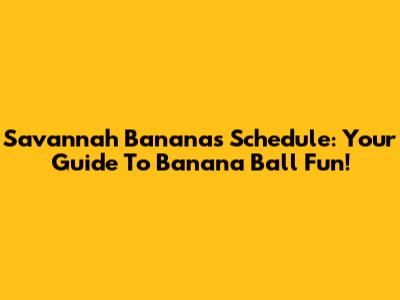 Savannah Bananas Schedule: Your Guide To Banana Ball Fun!