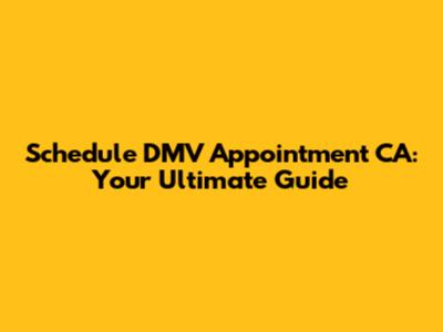 Schedule DMV Appointment CA: Your Ultimate Guide