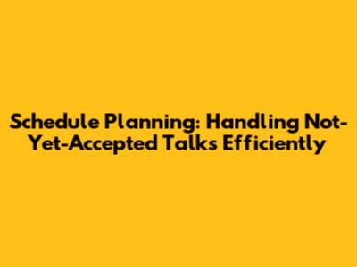 Schedule Planning: Handling Not-Yet-Accepted Talks Efficiently