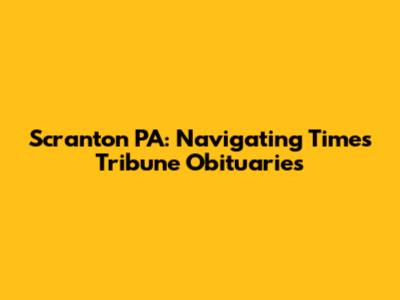 Scranton PA: Navigating Times Tribune Obituaries