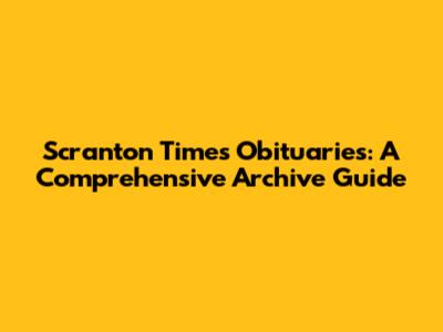 Scranton Times Obituaries: A Comprehensive Archive Guide