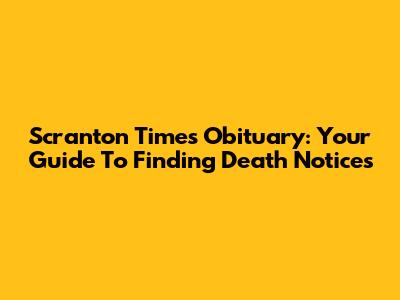 Scranton Times Obituary: Your Guide To Finding Death Notices
