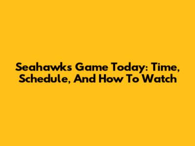 Seahawks Game Today: Time, Schedule, And How To Watch