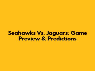 Seahawks Vs. Jaguars: Game Preview & Predictions