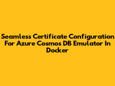 Seamless Certificate Configuration For Azure Cosmos DB Emulator In Docker