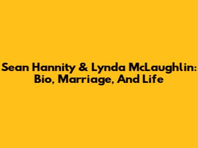 Sean Hannity & Lynda McLaughlin: Bio, Marriage, And Life