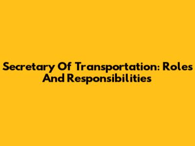 Secretary Of Transportation: Roles And Responsibilities