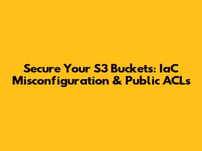 Secure Your S3 Buckets: IaC Misconfiguration & Public ACLs
