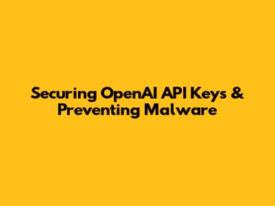 Securing OpenAI API Keys & Preventing Malware