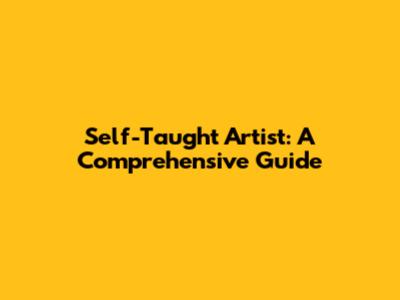 Self-Taught Artist: A Comprehensive Guide
