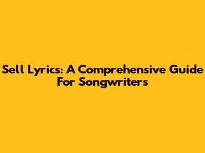 Sell Lyrics: A Comprehensive Guide For Songwriters