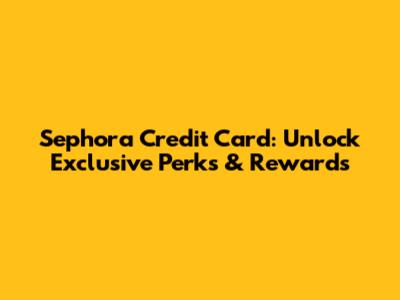 Sephora Credit Card: Unlock Exclusive Perks & Rewards