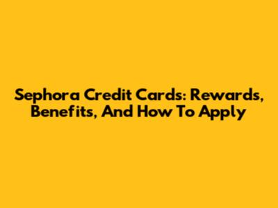 Sephora Credit Cards: Rewards, Benefits, And How To Apply