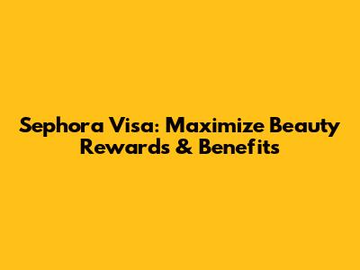 Sephora Visa: Maximize Beauty Rewards & Benefits