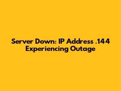 Server Down: IP Address .144 Experiencing Outage