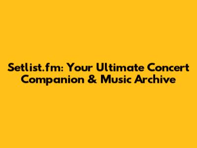 Setlist.fm: Your Ultimate Concert Companion & Music Archive