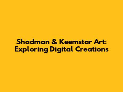 Shadman & Keemstar Art: Exploring Digital Creations
