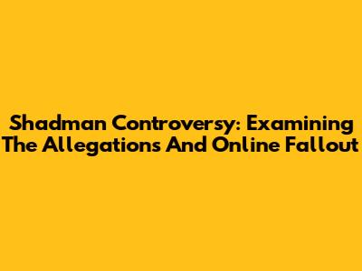 Shadman Controversy: Examining The Allegations And Online Fallout