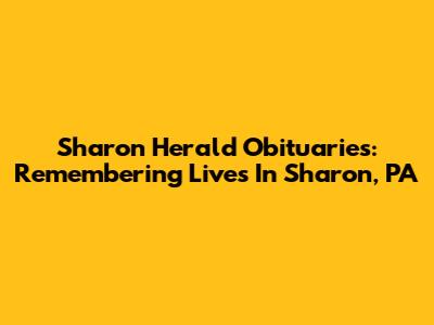 Sharon Herald Obituaries: Remembering Lives In Sharon, PA