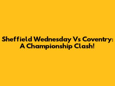 Sheffield Wednesday Vs Coventry: A Championship Clash!