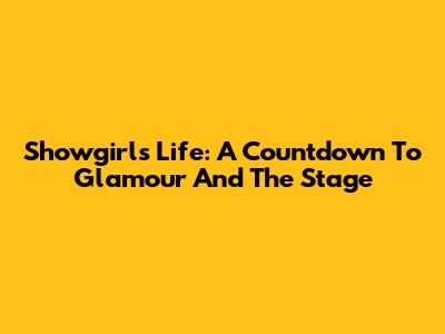 Showgirl's Life: A Countdown To Glamour And The Stage