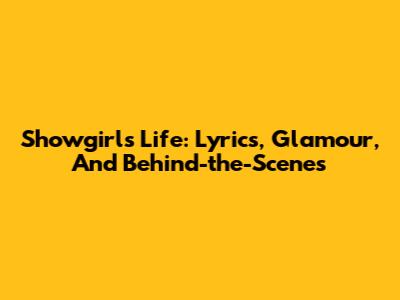 Showgirl's Life: Lyrics, Glamour, And Behind-the-Scenes