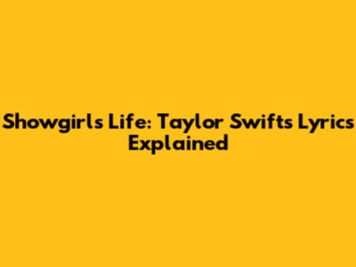Showgirl's Life: Taylor Swift's Lyrics Explained
