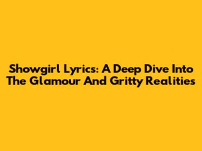 Showgirl Lyrics: A Deep Dive Into The Glamour And Gritty Realities
