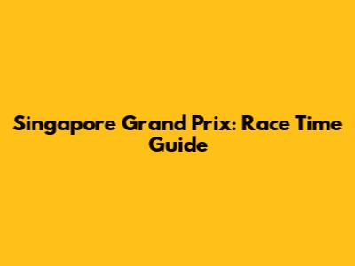Singapore Grand Prix: Race Time Guide