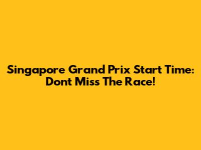 Singapore Grand Prix Start Time: Don't Miss The Race!
