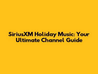 SiriusXM Holiday Music: Your Ultimate Channel Guide