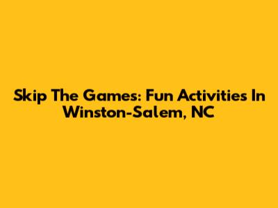 Skip The Games: Fun Activities In Winston-Salem, NC