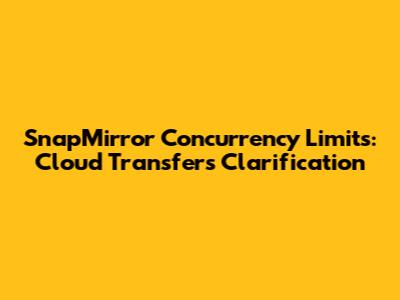 SnapMirror Concurrency Limits: Cloud Transfers Clarification