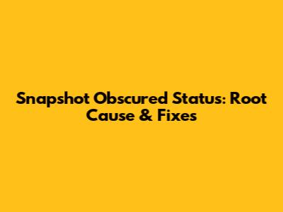 Snapshot Obscured Status: Root Cause & Fixes