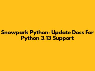 Snowpark Python: Update Docs For Python 3.13 Support