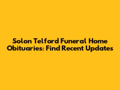 Solon Telford Funeral Home Obituaries: Find Recent Updates