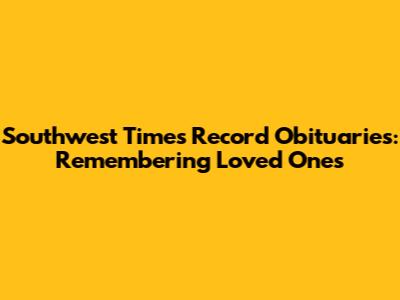 Southwest Times Record Obituaries: Remembering Loved Ones