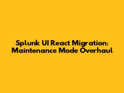 Splunk UI React Migration: Maintenance Mode Overhaul