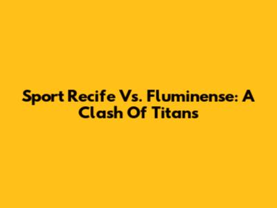 Sport Recife Vs. Fluminense: A Clash Of Titans