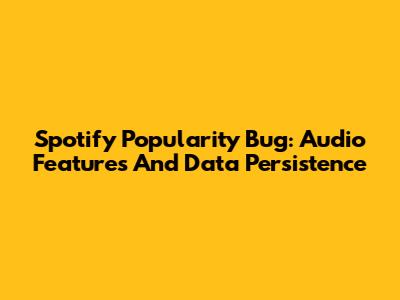 Spotify Popularity Bug: Audio Features And Data Persistence