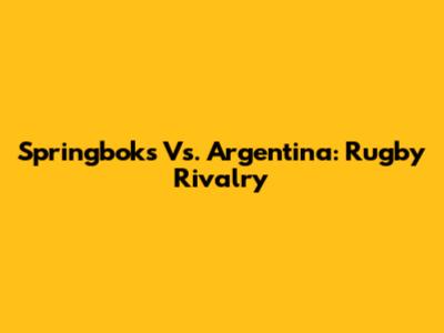 Springboks Vs. Argentina: Rugby Rivalry