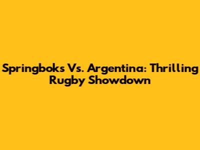 Springboks Vs. Argentina: Thrilling Rugby Showdown