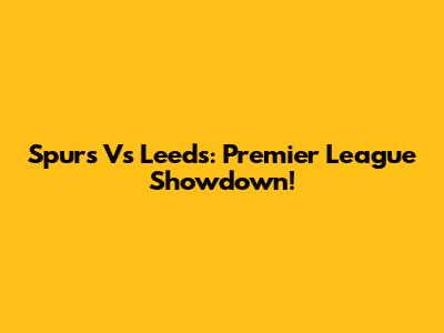 Spurs Vs Leeds: Premier League Showdown!