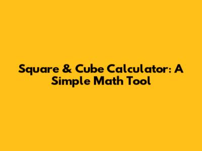 Square & Cube Calculator: A Simple Math Tool
