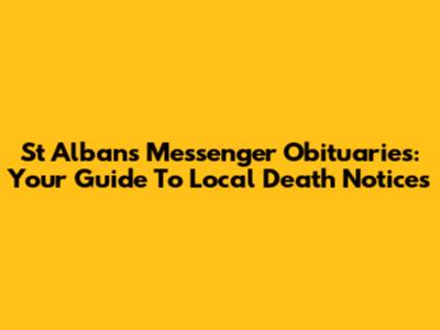 St Albans Messenger Obituaries: Your Guide To Local Death Notices