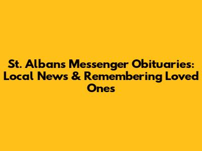 St. Albans Messenger Obituaries: Local News & Remembering Loved Ones