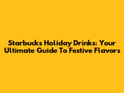 Starbucks Holiday Drinks: Your Ultimate Guide To Festive Flavors
