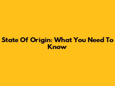 State Of Origin: What You Need To Know